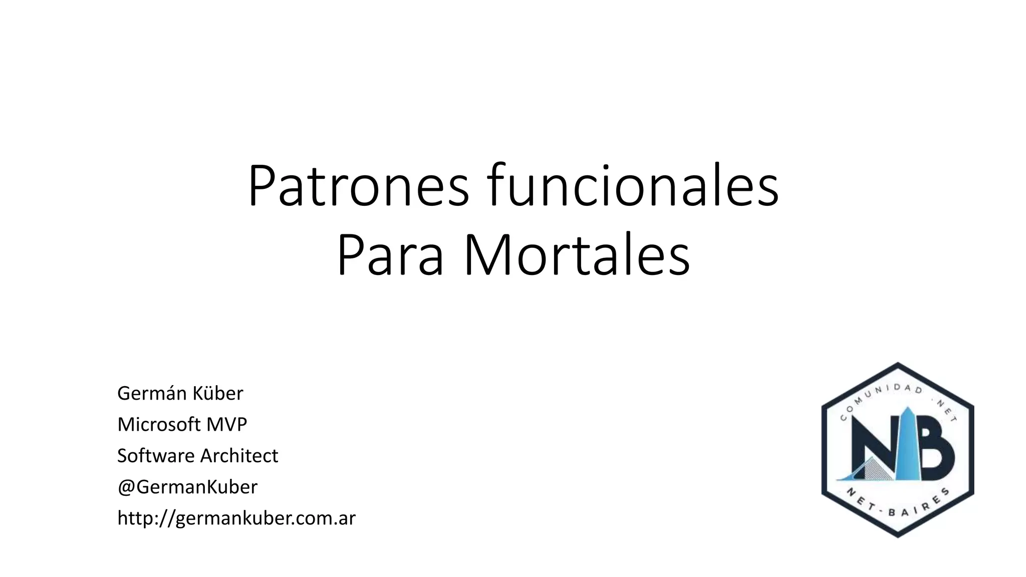 Patrones funcionales
Para Mortales
Germán Küber
Microsoft MVP
Software Architect
@GermanKuber
http://germankuber.com.ar
 