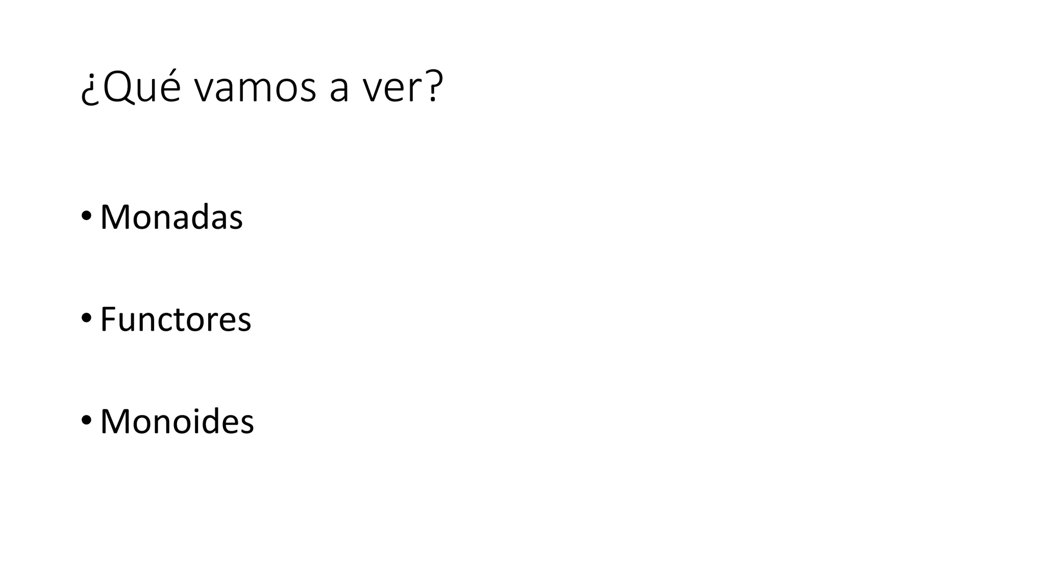¿Qué vamos a ver?
• Monadas
• Functores
• Monoides
 