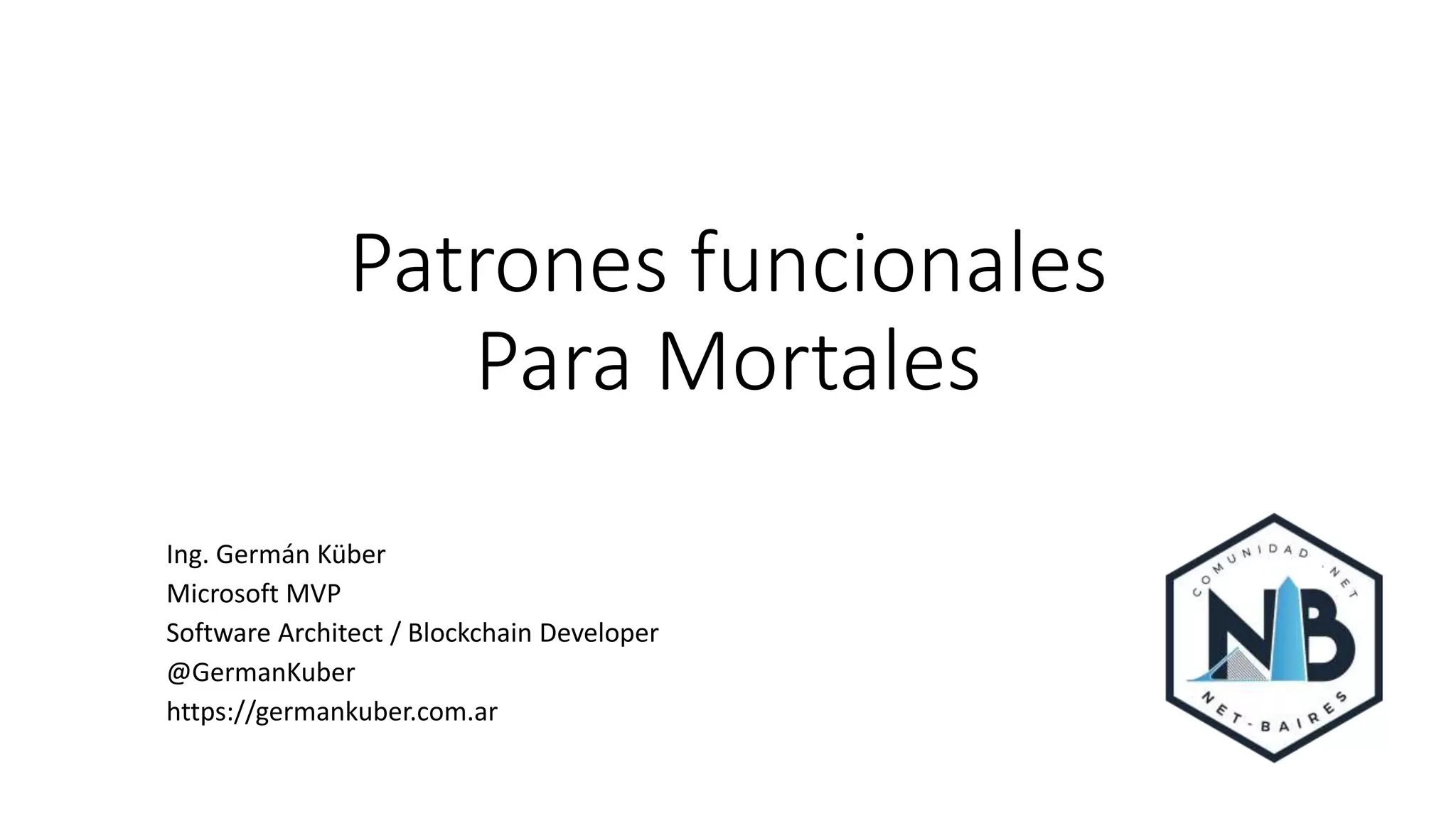 Patrones funcionales
Para Mortales
Ing. Germán Küber
Microsoft MVP
Software Architect / Blockchain Developer
@GermanKuber
https://germankuber.com.ar