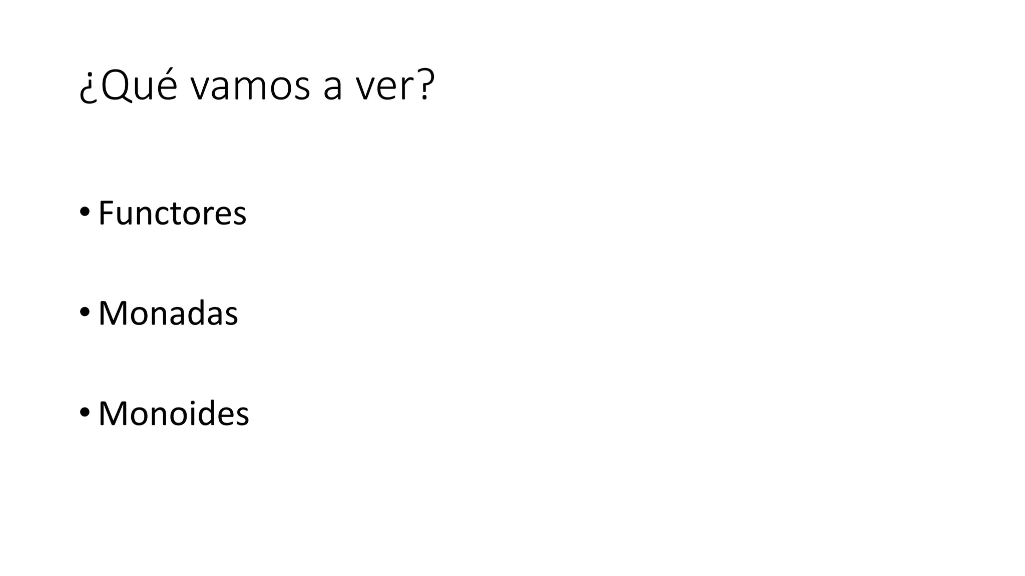 ¿Qué vamos a ver?
• Functores
• Monadas
• Monoides