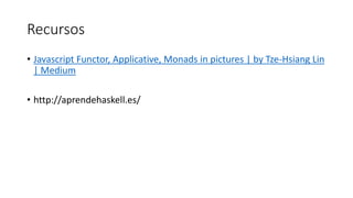 Recursos
• Javascript Functor, Applicative, Monads in pictures | by Tze-Hsiang Lin
| Medium
• http://aprendehaskell.es/
 