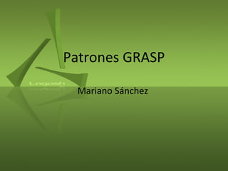 Patrones GRASP
Mariano Sánchez
 