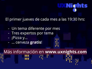 El primer jueves de cada mes a las 19:30 hrs:
- Un tema diferente por mes
- Tres expertos por tema
- ¡Pizza y...
- … cerveza gratis!
Más información en www.uxnights.com
 