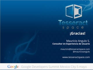 ¡Gracias!
Mauricio Angulo S.
Consultor en Experiencia de Usuario
mauricio@tesseractspace.com
@mauricioangulo
www.tesseractspace.com
 