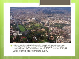    http://upload.wikimedia.org/wikipedia/com
    mons/thumb/5/55/Roma_dall%27aereo.JPG/8
    00px-Roma_dall%27aereo.JPG
 