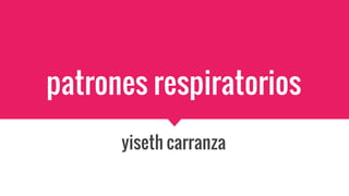 patrones respiratorios
yiseth carranza
 