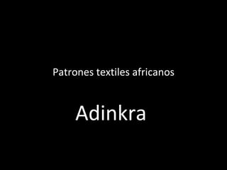Patrones textiles
Patrones
    africanos
    africanos


   Adinkra
      Vestimenta
      Vestimenta
      Vestimenta
          Tela
          Tela
          Tela
       Símbolo
        Símbolo
        Símbolo
 