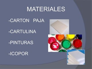 MATERIALES
-CARTON PAJA

-CARTULINA

-PINTURAS

-ICOPOR
 