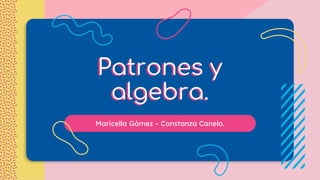 Maricella Gómez – Constanza Canelo.
Patrones y
algebra.
 