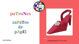 paTroNes
zaPaTos
de
pApEl
Ana Galindo Proyecto MaTe+ TIC y ArTe
 