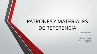 PATRONES Y MATERIALES 
DE REFERENCIA 
Elaborado por: 
Keinner Febres 
C:I : 20.085.010 
 
