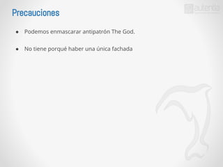 Precauciones 
● Podemos enmascarar antipatrón The God. 
● No tiene porqué haber una única fachada 
 