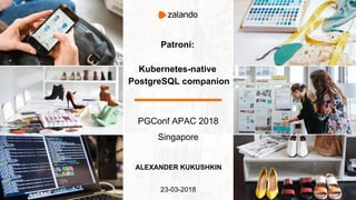 Patroni:
Kubernetes-native
PostgreSQL companion
PGConf APAC 2018
Singapore
ALEXANDER KUKUSHKIN
23-03-2018
 