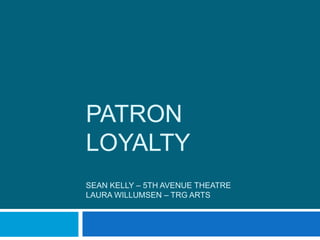 PATRON
LOYALTY
SEAN KELLY – 5TH AVENUE THEATRE
LAURA WILLUMSEN – TRG ARTS
 