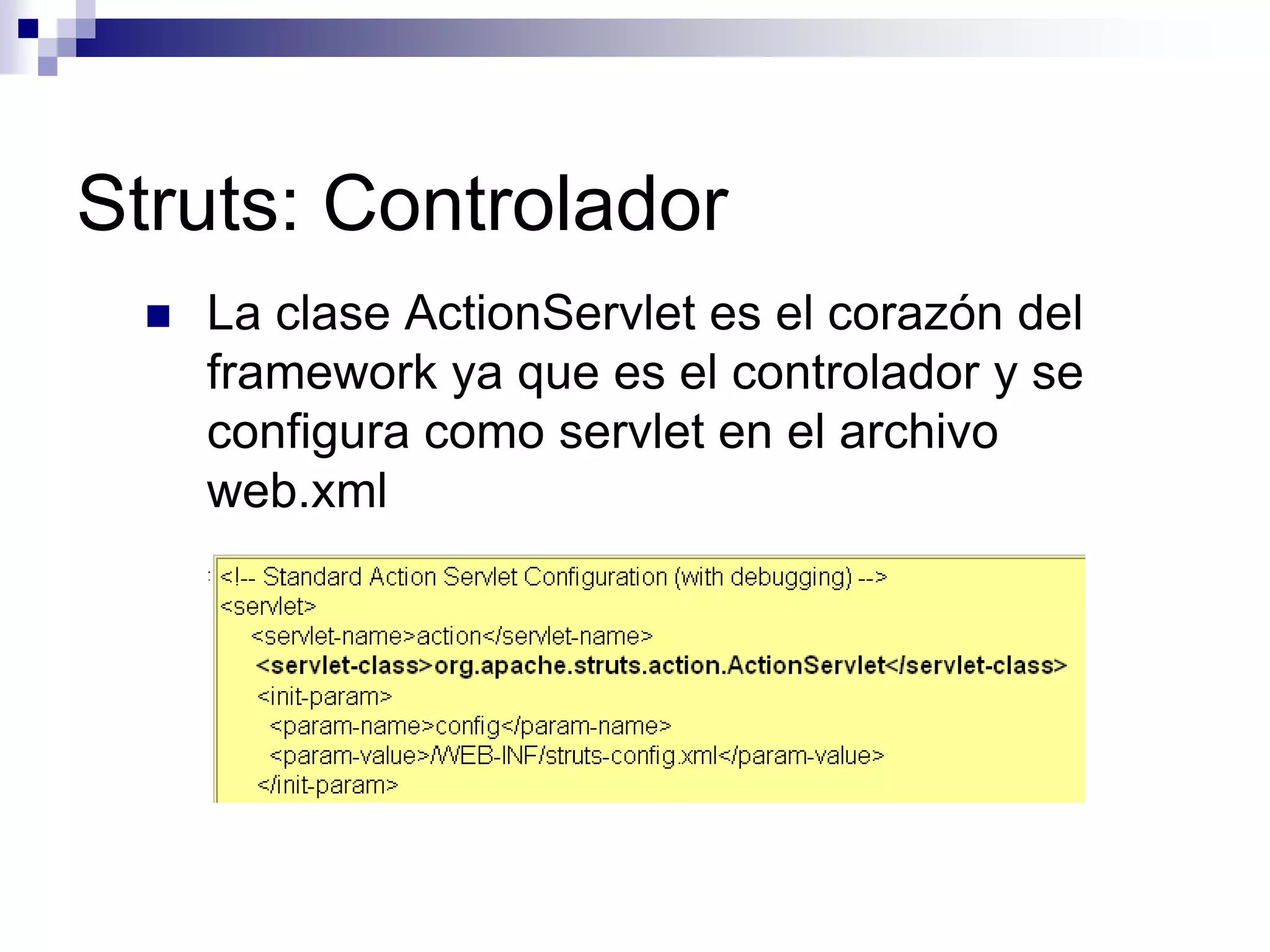 Struts: Controlador
    La clase ActionServlet es el corazón del
     framework ya que es el controlador y se
     configura como servlet en el archivo
     web.xml
 