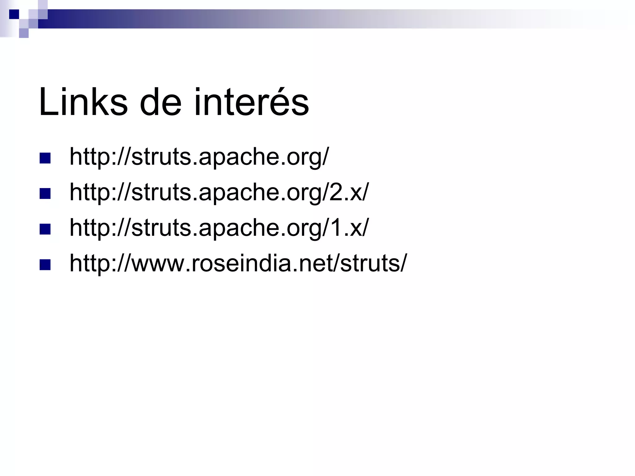 Links de interés
   http://struts.apache.org/
   http://struts.apache.org/2.x/
   http://struts.apache.org/1.x/
   http://www.roseindia.net/struts/
 