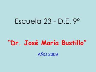 Escuela 23 - D.E. 9º “ Dr. José María Bustillo” AÑO 2009 