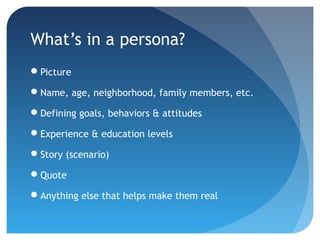 What’s in a persona?
Picture
Name, age, neighborhood, family members, etc.
Defining goals, behaviors & attitudes
Exper...