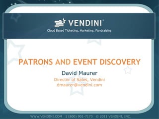Cloud Based Ticketing, Marketing, Fundraising




PATRONS AND EVENT DISCOVERY
                David Maurer
          Director of Sales, Vendini
           dmaurer@vendini.com
 