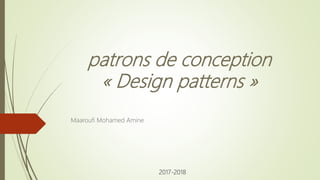 patrons de conception
« Design patterns »
Maaroufi Mohamed Amine
2017-2018
 