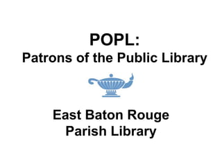 POPL:
Patrons of the Public Library



    East Baton Rouge
     Parish Library
 
