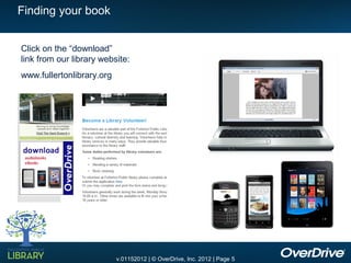 Finding your book


Click on the “download”
link from our library website:
www.fullertonlibrary.org




                           v.01152012 | © OverDrive, Inc. 2012 | Page 5
 