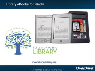 Library eBooks for Kindle




                www.fullertonlibrary.org


                v.01152012 | © OverDrive, Inc. 2012 | Page 1
 