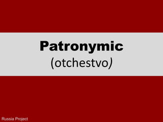 Patronymic
(otchestvo)
Russia Project
 