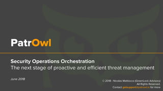 PatrOwl
Security Operations Orchestration
The next stage of proactive and efficient threat management
June 2018
© 2018 - Nicolas Mattiocco (GreenLock Advisory)
All Rights Reserved.
Contact getsupport@patrowl.io for more
 
