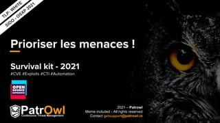 Réf. :
Date :
TLP: W
HITE
Prioriser les menaces !
Survival kit - 2021
#CVE #Exploits #CTI #Automation
2021 – Patrowl
Meme included - All rights reserved
Contact getsupport@patrowl.io
SIDO
- OSXP
2021
 