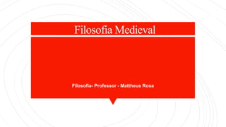 Filosofia Medieval
Filosofia- Professor - Mattheus Rosa
 