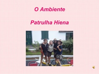 O AmbientePatrulha Hiena 