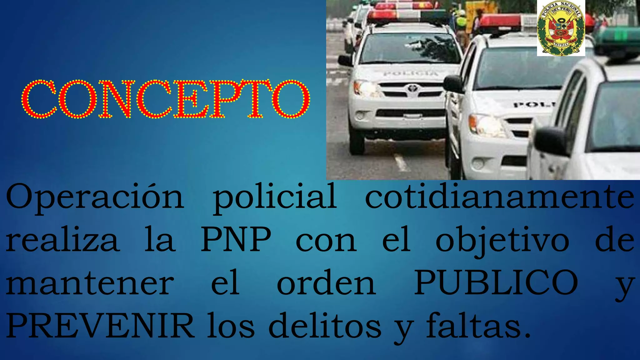 Operación policial cotidianamente
realiza la PNP con el objetivo de
mantener el orden PUBLICO y
PREVENIR los delitos y faltas.
