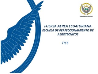 FUERZA AEREA ECUATORIANA
ESCUELA DE PERFECCIONAMIENTO DE
AEROTECNICOS
TICS
 