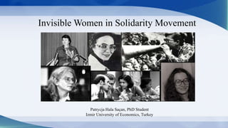 Invisible Women in Solidarity Movement
Patrycja Hala Saçan, PhD Student
Izmir University of Economics, Turkey
 