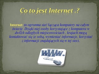 <ul><li>Internet   to ogromna sieć łącząca komputery na całym świecie. Dzięki niej osoby korzystające z komputera w dwóch ...