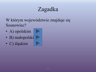 Zagadka
W którym województwie znajduje się
Sosnowiec?
• A) opolskim
• B) małopolskim
• C) śląskim
WSB
 