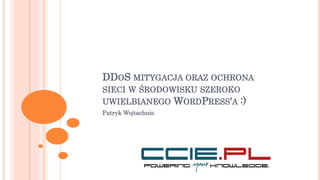 DDOS MITYGACJA ORAZ OCHRONA
SIECI W ŚRODOWISKU SZEROKO
UWIELBIANEGO WORDPRESS'A :)
Patryk Wojtachnio
 