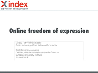Online freedom of expression
Melody Patry @melodypatry!
Senior advocacy ofﬁcer, Index on Censorship!
!
Boot Camp for Journalists!
Centre for Media Pluralism and Media Freedom!
European University Institute!
11 June 2014!
!
!
 