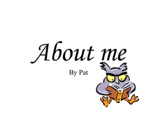 About me By Pat 