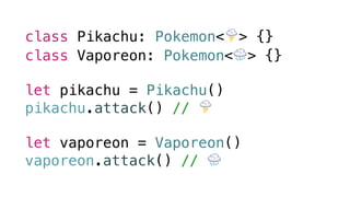 class Pikachu: Pokemon<🌩> {}
class Vaporeon: Pokemon<🌧> {}
let pikachu = Pikachu()
pikachu.attack() // 🌩
let vaporeon = Vaporeon()
vaporeon.attack() // 🌧
 