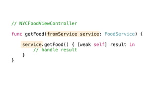 // NYCFoodViewController
func getFood(fromService service: FoodService) {
service.getFood() { [weak self] result in
// handle result
}
}
 