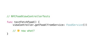 // NYCFoodViewControllerTests
func testFetchFood() {
viewController.getFood(fromService: FoodService())
// 🤔 now what?
}
 