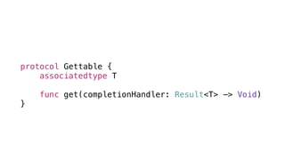protocol Gettable {
associatedtype T
func get(completionHandler: Result<T> -> Void)
}
 