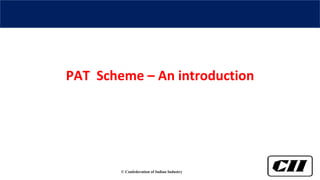 © Confederation of Indian Industry
PAT Scheme – An introduction
 