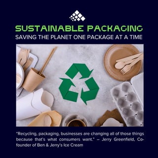 “Recycling, packaging, businesses are changing all of those things
because that’s what consumers want.” – Jerry Greenfield, Co-
founder of Ben & Jerry’s Ice Cream
SustainablE Packaging
SAVING THE PLANET ONE PACKAGE AT A TIME
 