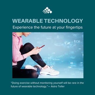 “Doing exercise without monitoring yourself will be rare in the
future of wearable technology.”— Astro Teller
WEARABLE TECHNOLOGY
Experience the future at your fingertips
 