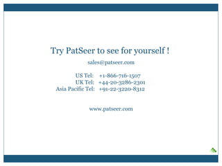 Try PatSeer to see for yourself !
sales@patseer.com
US Tel: +1-866-716-1507
UK Tel: +44-20-3286-2301
Asia Pacific Tel: +91-22-3220-8312
www.patseer.com
 