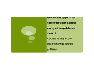 Que peuvent apporter les

expériences participatives
aux systèmes publics de
santé ?

Caroline Patsias UQAM
Département de science

politique

 