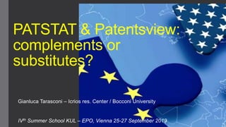 PATSTAT & Patentsview:
complements or
substitutes?
Gianluca Tarasconi – Icrios res. Center / Bocconi University
IVth Summer School KUL – EPO, Vienna 25-27 September 2019
 